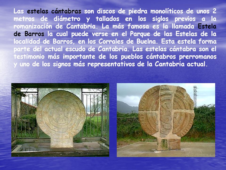 Las estelas cántabras son discos de piedra monolíticos de unos 2 metros de diámetro y tallados en los siglos previos a la romanización de Cantabria.