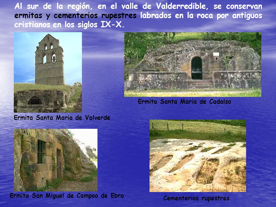 Al sur de la región, en el valle de Valderredible, se conservan ermitas y cementerios rupestres labrados en la roca por antiguos cristianos en los siglos IX-X.
