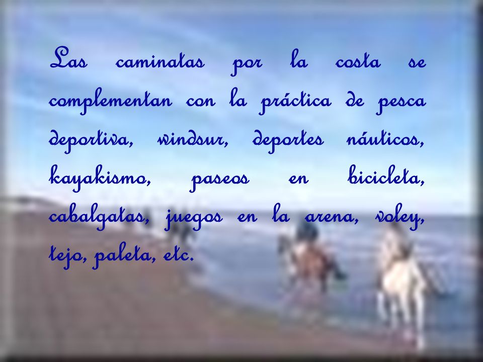 Las caminatas por la costa se complementan con la práctica de pesca deportiva, windsur, deportes náuticos, kayakismo, paseos en bicicleta, cabalgatas, juegos en la arena, voley, tejo, paleta, etc.