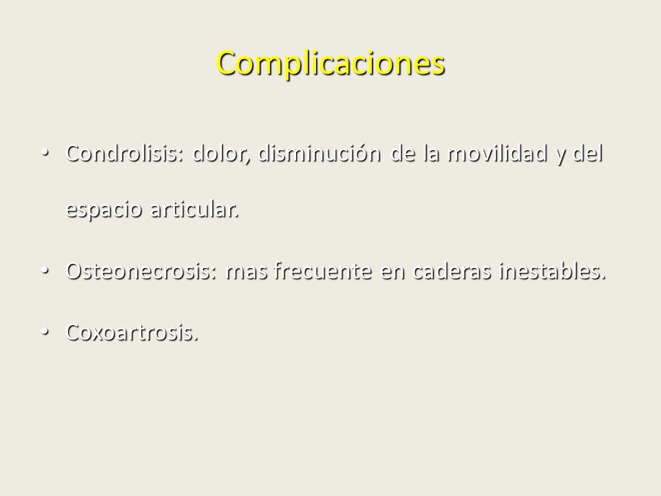 Complicaciones Condrolisis: dolor, disminución de la movilidad y del espacio articular. Osteonecrosis: mas frecuente en caderas inestables.