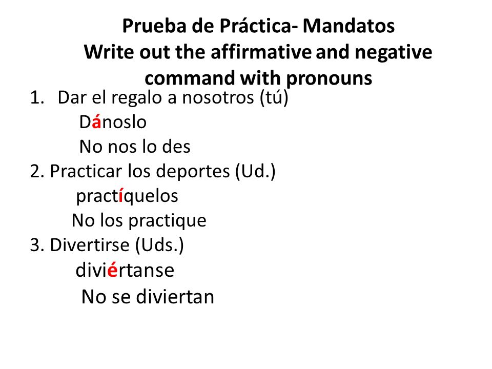 Prueba de Práctica- Mandatos Write out the affirmative and negative command with pronouns
