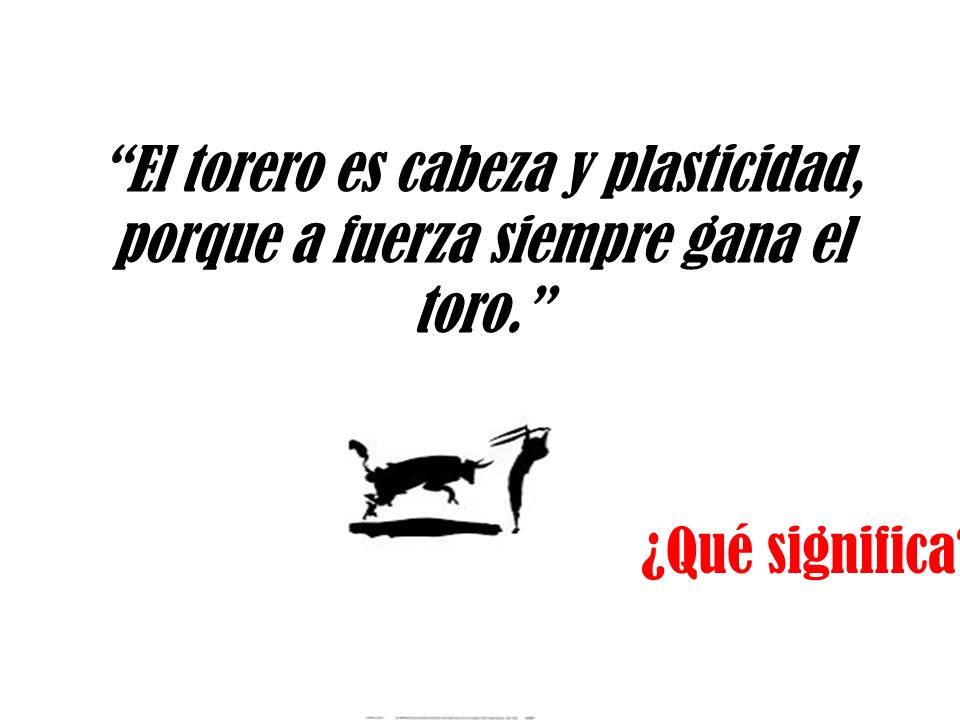 El torero es cabeza y plasticidad, porque a fuerza siempre gana el toro.