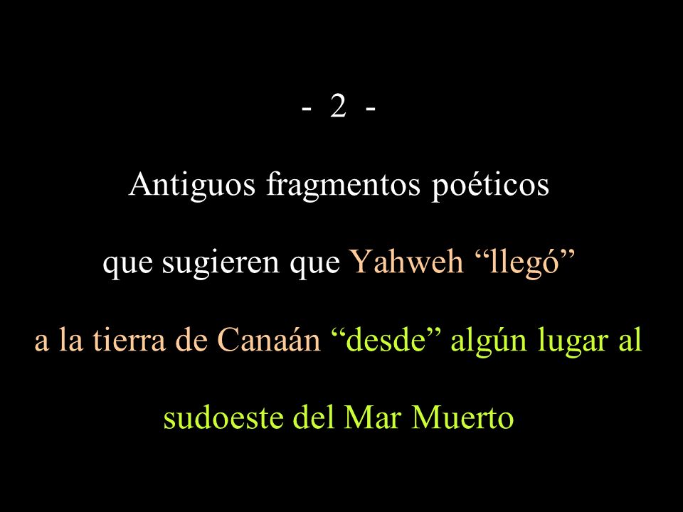 - 2 - Antiguos fragmentos poéticos que sugieren que Yahweh llegó a la tierra de Canaán desde algún lugar al sudoeste del Mar Muerto