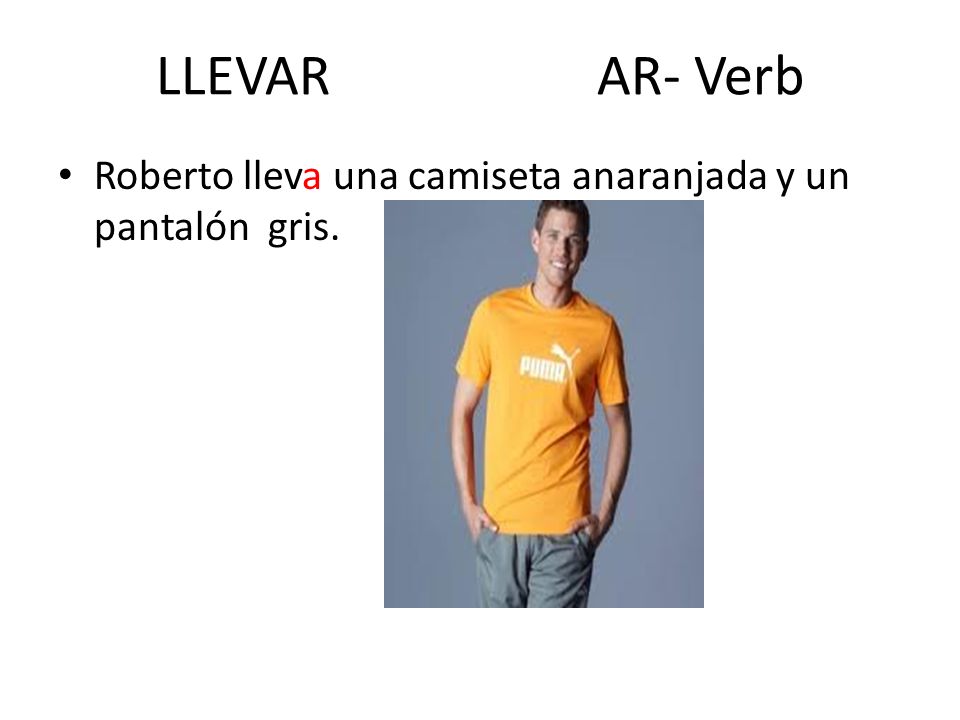 LLEVAR AR- Verb Roberto lleva una camiseta anaranjada y un pantalón gris.