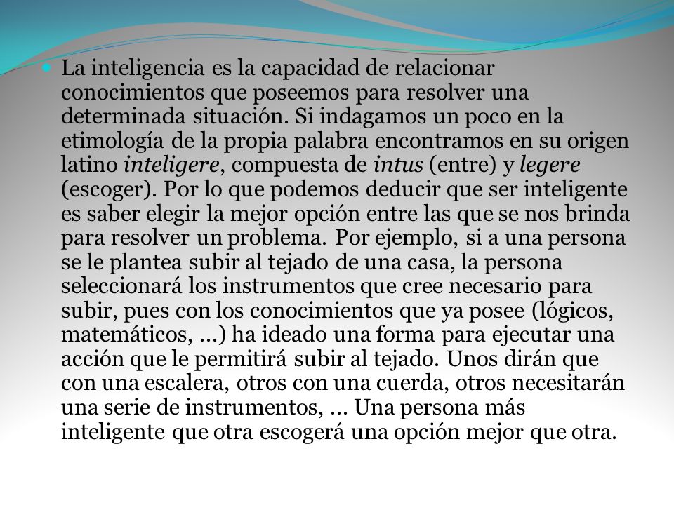 La inteligencia es la capacidad de relacionar conocimientos que poseemos para resolver una determinada situación.