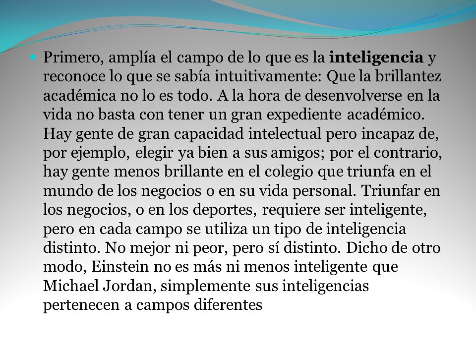Primero, amplía el campo de lo que es la inteligencia y reconoce lo que se sabía intuitivamente: Que la brillantez académica no lo es todo.