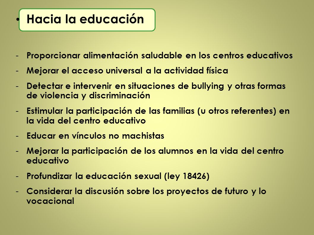 Hacia la educación Proporcionar alimentación saludable en los centros educativos. Mejorar el acceso universal a la actividad física.