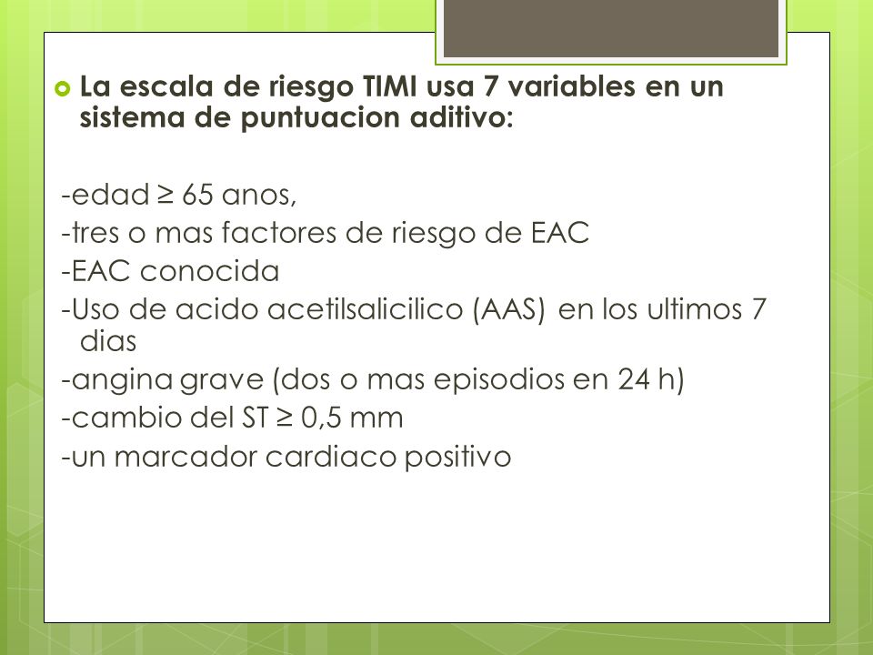 La escala de riesgo TIMI usa 7 variables en un sistema de puntuacion aditivo: