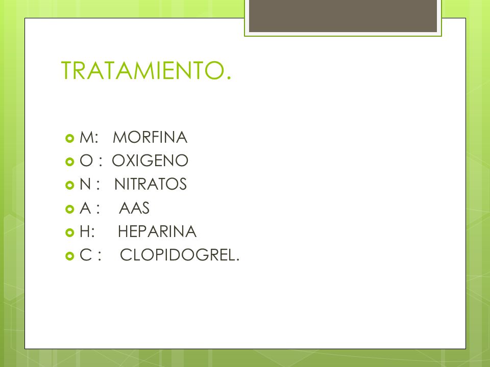 TRATAMIENTO. M: MORFINA O : OXIGENO N : NITRATOS A : AAS H: HEPARINA