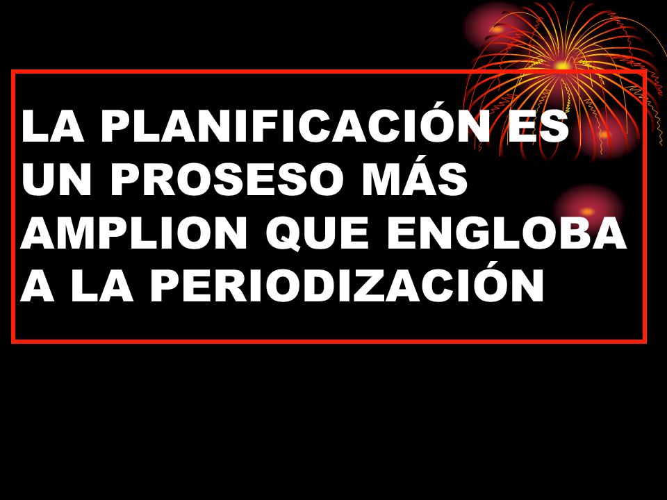 LA PLANIFICACIÓN ES UN PROSESO MÁS AMPLION QUE ENGLOBA A LA PERIODIZACIÓN