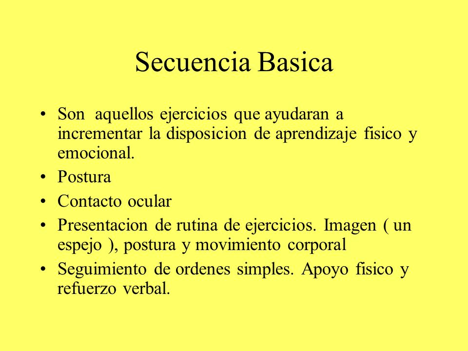 Secuencia Basica Son aquellos ejercicios que ayudaran a incrementar la disposicion de aprendizaje fisico y emocional.