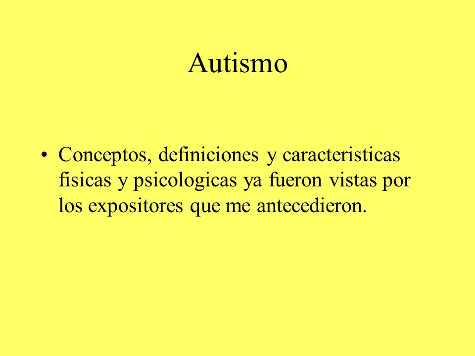 Autismo Conceptos, definiciones y caracteristicas fisicas y psicologicas ya fueron vistas por los expositores que me antecedieron.