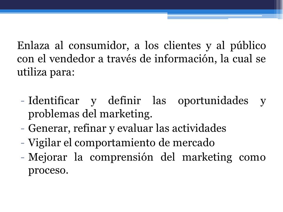 Enlaza al consumidor, a los clientes y al público con el vendedor a través de información, la cual se utiliza para: