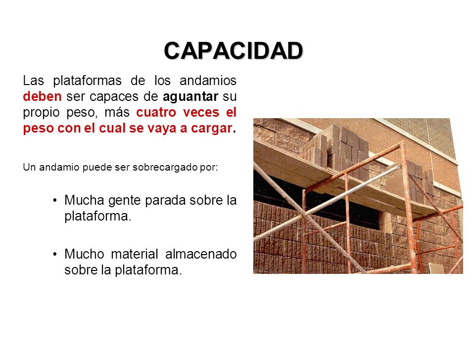 CAPACIDAD Las plataformas de los andamios deben ser capaces de aguantar su propio peso, más cuatro veces el peso con el cual se vaya a cargar.