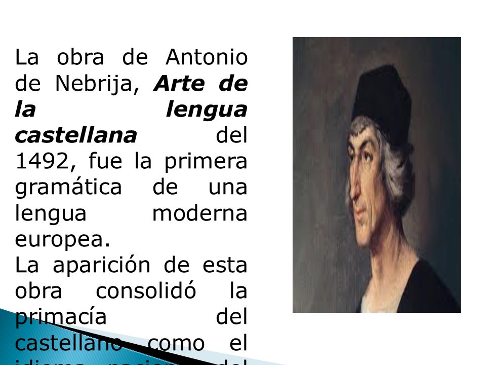 La obra de Antonio de Nebrija, Arte de la lengua castellana del 1492, fue la primera gramática de una lengua moderna europea.
