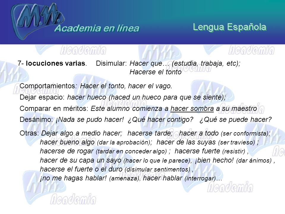 7- locuciones varias. Disimular: Hacer que… (estudia, trabaja, etc); Hacerse el tonto. Comportamientos: Hacer el tonto, hacer el vago.
