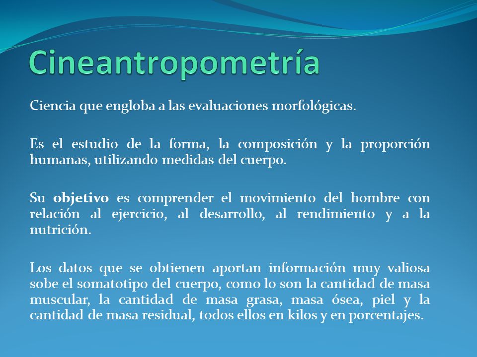 Cineantropometría Ciencia que engloba a las evaluaciones morfológicas.