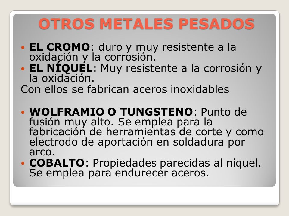 OTROS METALES PESADOS EL CROMO: duro y muy resistente a la oxidación y la corrosión. EL NÍQUEL: Muy resistente a la corrosión y la oxidación.