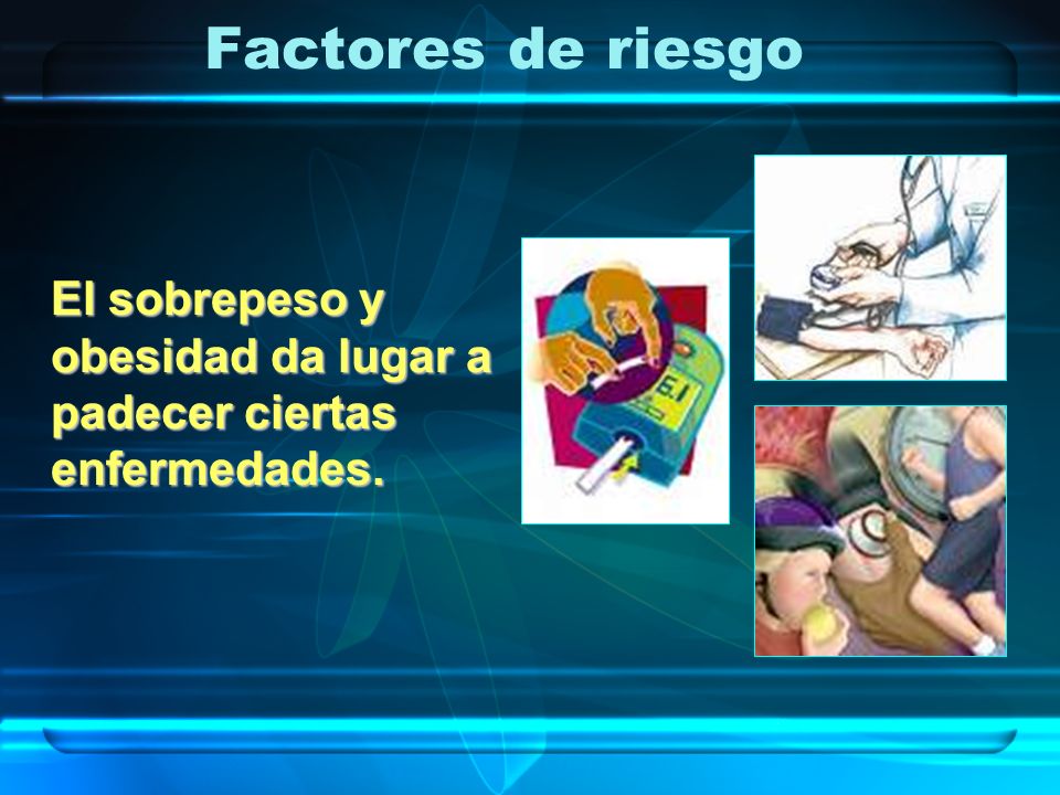 Factores de riesgo El sobrepeso y obesidad da lugar a padecer ciertas enfermedades.