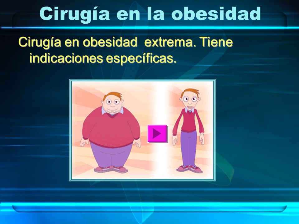 Cirugía en la obesidad Cirugía en obesidad extrema. Tiene indicaciones específicas.