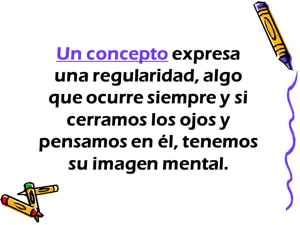 Un concepto expresa una regularidad, algo que ocurre siempre y si cerramos los ojos y pensamos en él, tenemos su imagen mental.