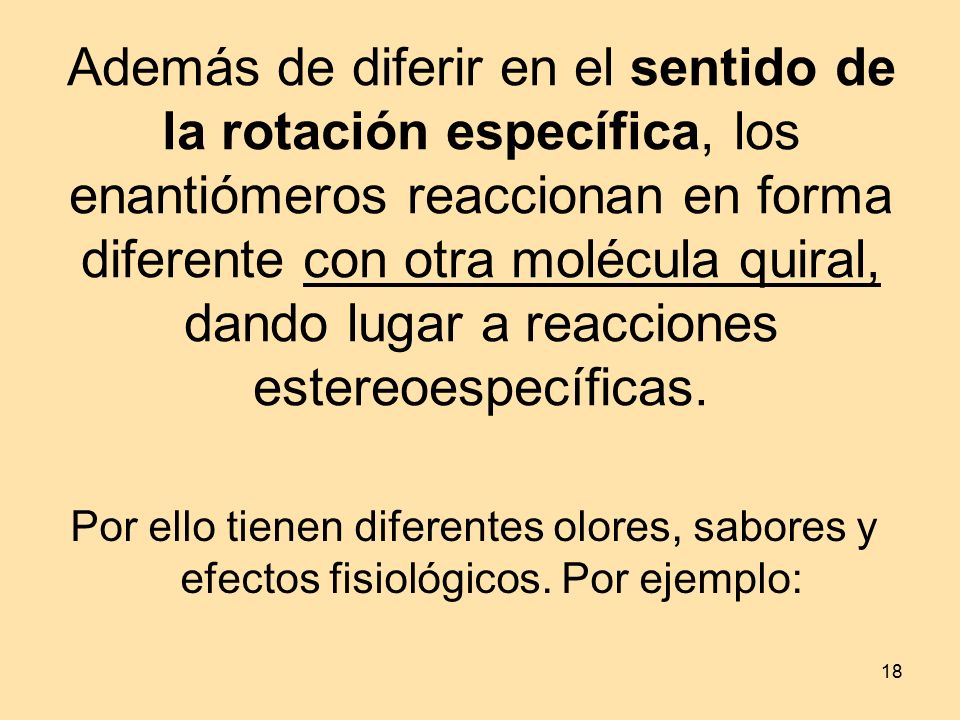 Además de diferir en el sentido de la rotación específica, los enantiómeros reaccionan en forma diferente con otra molécula quiral, dando lugar a reacciones estereoespecíficas.