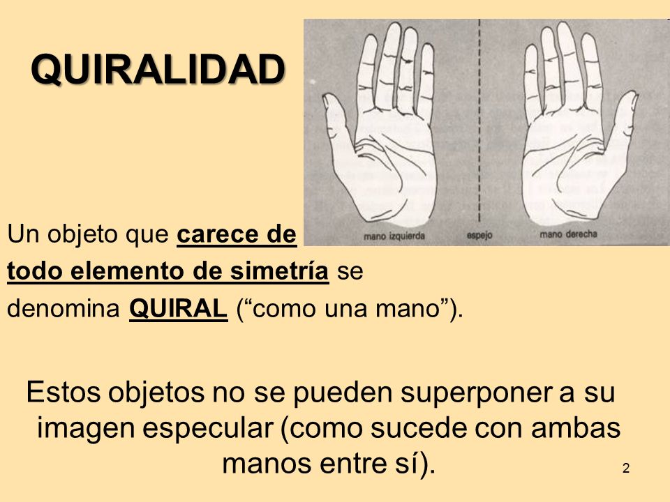 QUIRALIDAD Un objeto que carece de. todo elemento de simetría se. denomina QUIRAL ( como una mano ).
