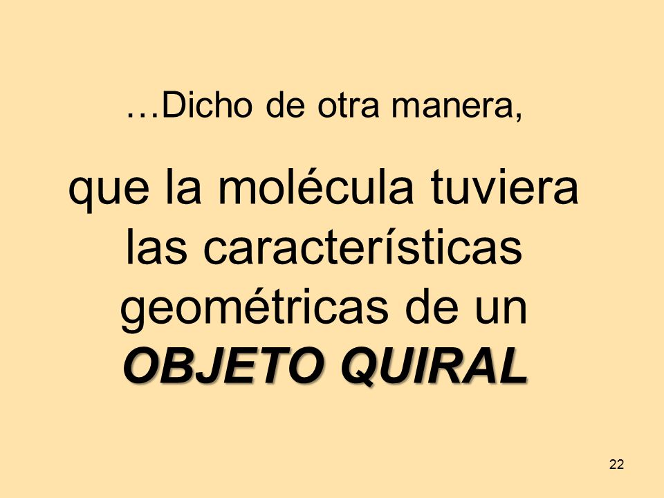 …Dicho de otra manera, que la molécula tuviera las características geométricas de un OBJETO QUIRAL