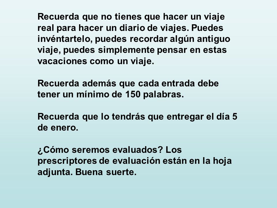 Recuerda que no tienes que hacer un viaje real para hacer un diario de viajes. Puedes invéntartelo, puedes recordar algún antiguo viaje, puedes simplemente pensar en estas vacaciones como un viaje.
