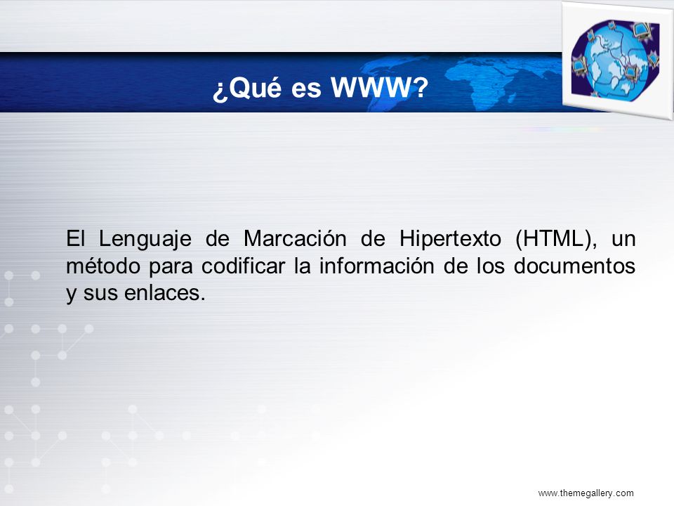 ¿Qué es WWW El Lenguaje de Marcación de Hipertexto (HTML), un método para codificar la información de los documentos y sus enlaces.