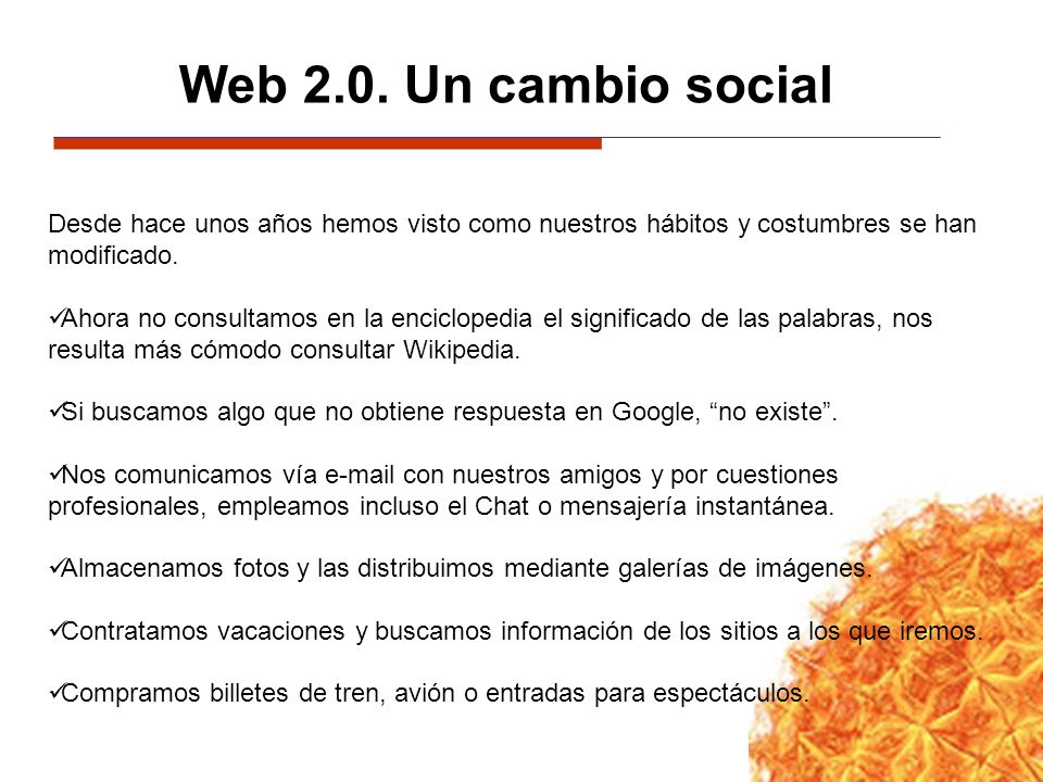 Web 2.0. Un cambio social Desde hace unos años hemos visto como nuestros hábitos y costumbres se han modificado.