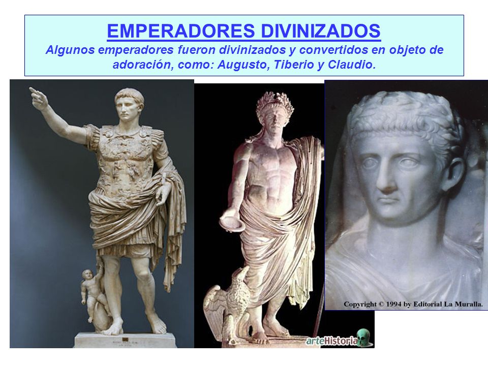 EMPERADORES DIVINIZADOS Algunos emperadores fueron divinizados y convertidos en objeto de adoración, como: Augusto, Tiberio y Claudio.