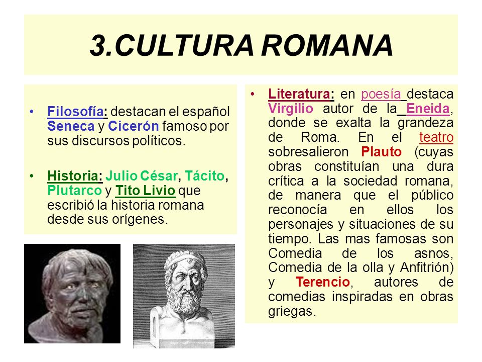 3.CULTURA ROMANA Filosofía: destacan el español Seneca y Cicerón famoso por sus discursos políticos.