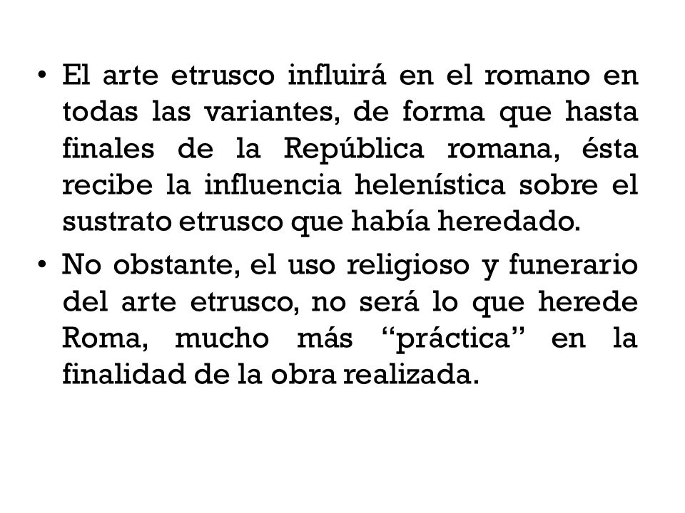 El arte etrusco influirá en el romano en todas las variantes, de forma que hasta finales de la República romana, ésta recibe la influencia helenística sobre el sustrato etrusco que había heredado.