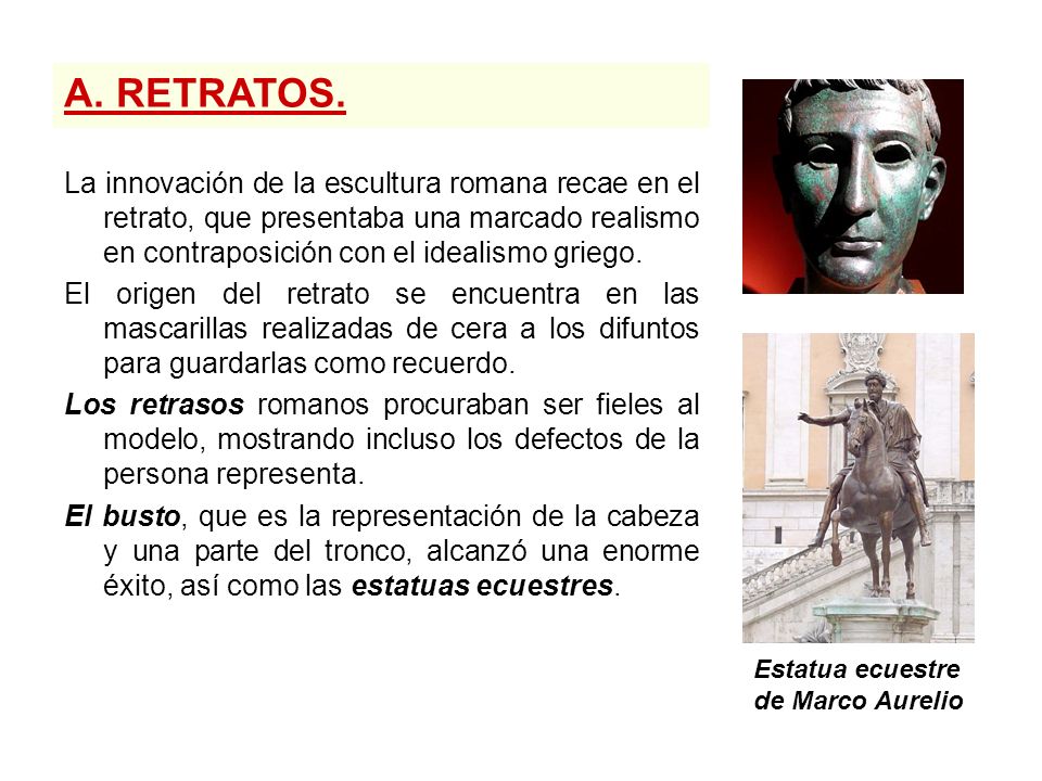A. RETRATOS. La innovación de la escultura romana recae en el retrato, que presentaba una marcado realismo en contraposición con el idealismo griego.