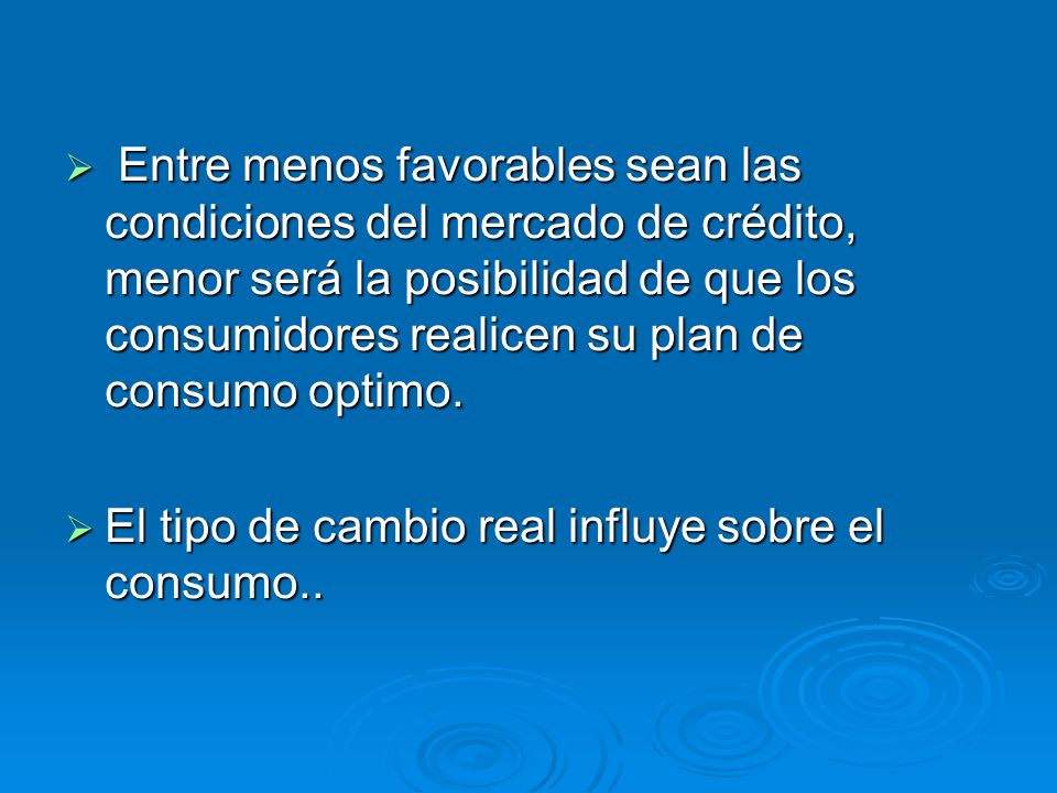 Entre menos favorables sean las condiciones del mercado de crédito, menor será la posibilidad de que los consumidores realicen su plan de consumo optimo.