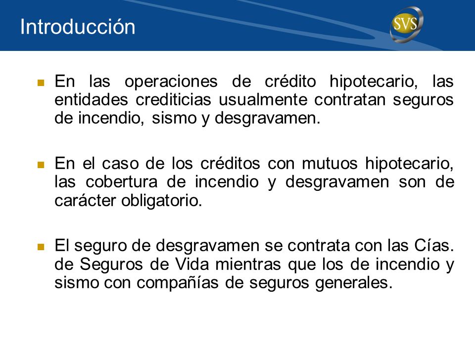 Introducción En las operaciones de crédito hipotecario, las entidades crediticias usualmente contratan seguros de incendio, sismo y desgravamen.