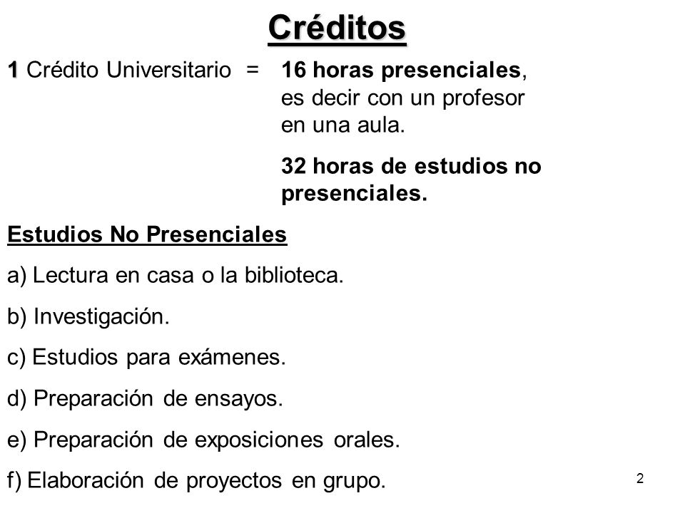 Créditos 1 Crédito Universitario = 16 horas presenciales, es decir con un profesor en una aula.