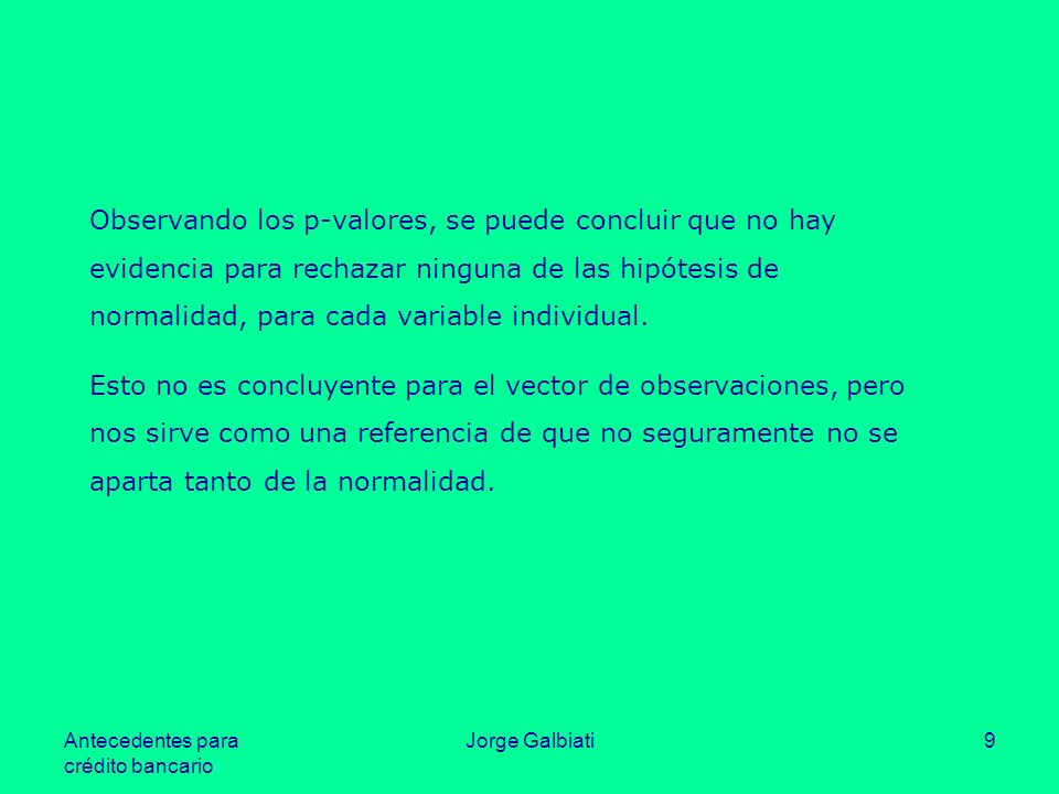Observando los p-valores, se puede concluir que no hay evidencia para rechazar ninguna de las hipótesis de normalidad, para cada variable individual.