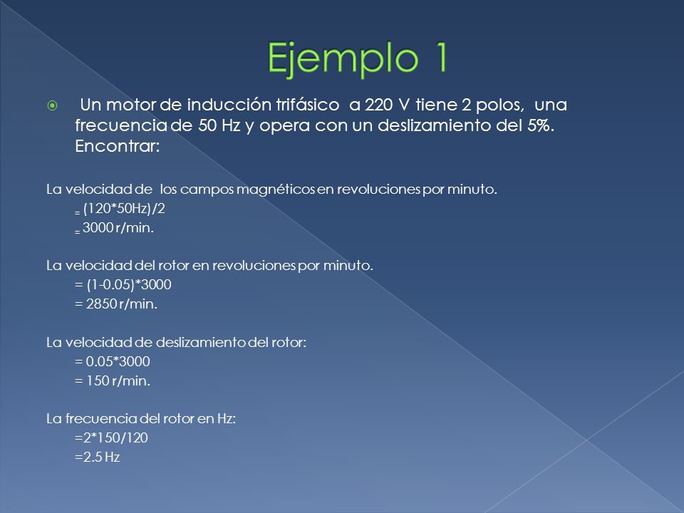 Ejemplo 1 Un motor de inducción trifásico a 220 V tiene 2 polos, una frecuencia de 50 Hz y opera con un deslizamiento del 5%. Encontrar: