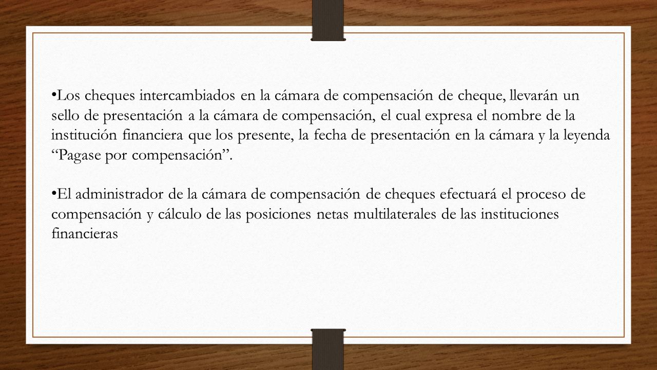 Los cheques intercambiados en la cámara de compensación de cheque, llevarán un sello de presentación a la cámara de compensación, el cual expresa el nombre de la institución financiera que los presente, la fecha de presentación en la cámara y la leyenda Pagase por compensación .