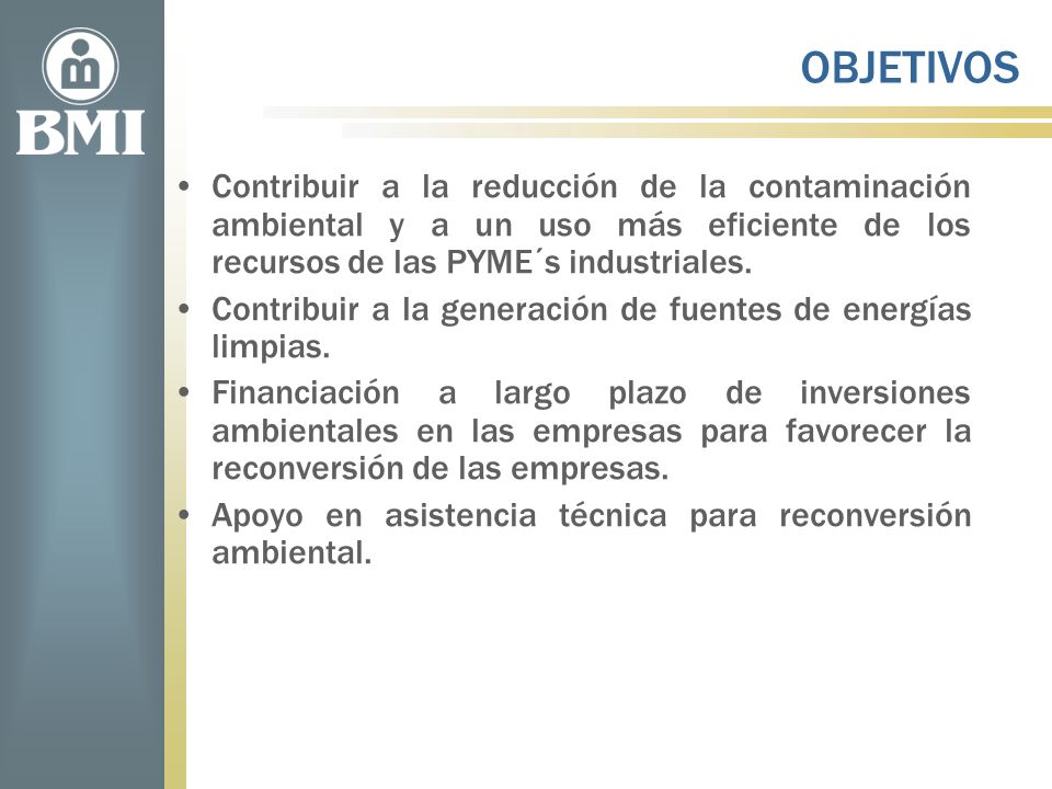OBJETIVOS Contribuir a la reducción de la contaminación ambiental y a un uso más eficiente de los recursos de las PYME´s industriales.