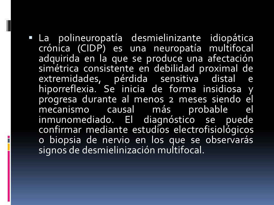 La polineuropatía desmielinizante idiopática crónica (CIDP) es una neuropatía multifocal adquirida en la que se produce una afectación simétrica consistente en debilidad proximal de extremidades, pérdida sensitiva distal e hiporreflexia.
