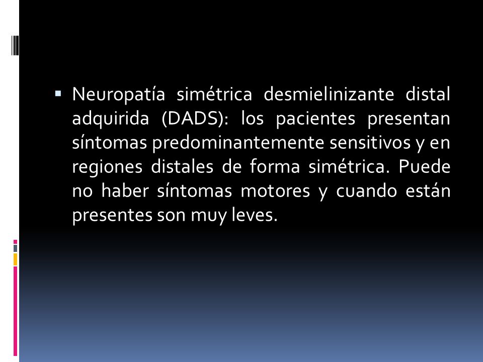 Neuropatía simétrica desmielinizante distal adquirida (DADS): los pacientes presentan síntomas predominantemente sensitivos y en regiones distales de forma simétrica.