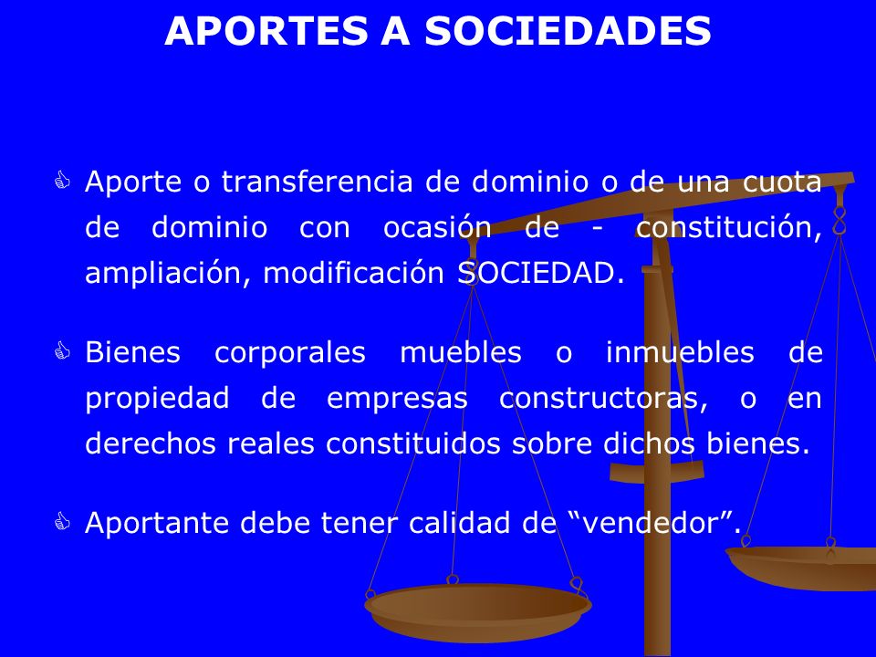 APORTES A SOCIEDADES Aporte o transferencia de dominio o de una cuota de dominio con ocasión de - constitución, ampliación, modificación SOCIEDAD.