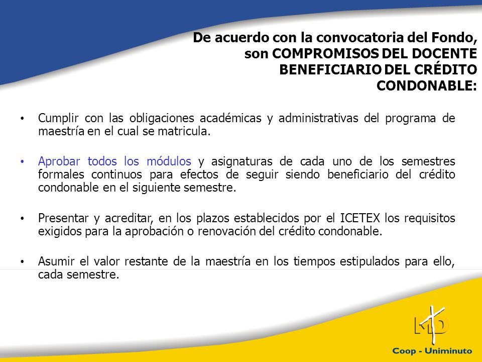 De acuerdo con la convocatoria del Fondo, son COMPROMISOS DEL DOCENTE BENEFICIARIO DEL CRÉDITO CONDONABLE: