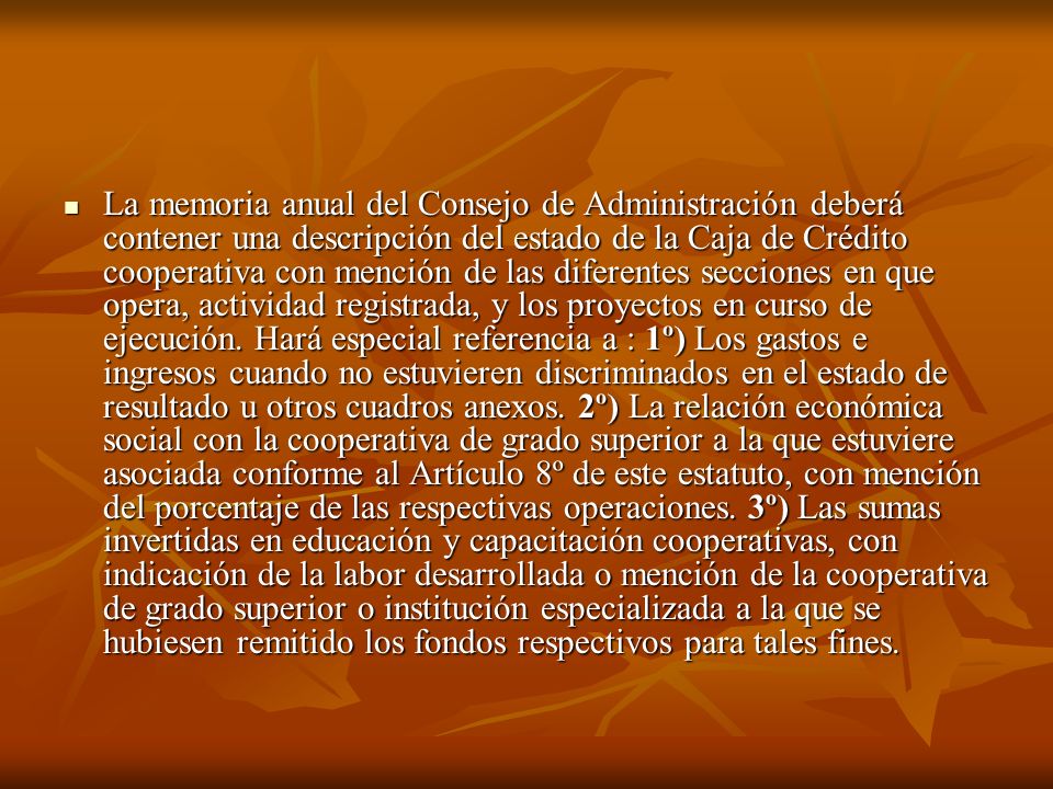 La memoria anual del Consejo de Administración deberá contener una descripción del estado de la Caja de Crédito cooperativa con mención de las diferentes secciones en que opera, actividad registrada, y los proyectos en curso de ejecución.