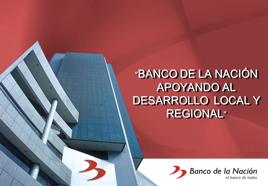 BANCO DE LA NACIÓN APOYANDO AL DESARROLLO LOCAL Y REGIONAL
