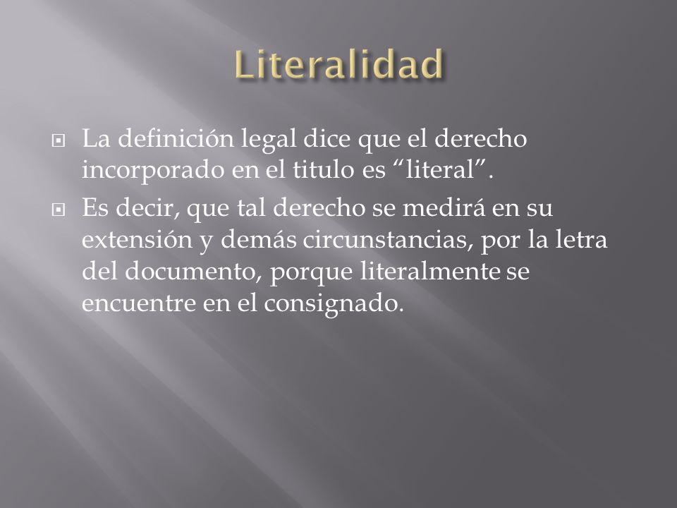Literalidad La definición legal dice que el derecho incorporado en el titulo es literal .