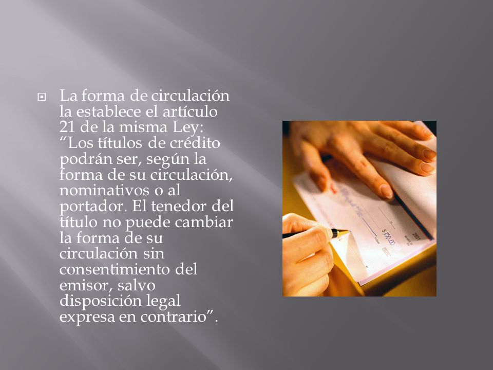 La forma de circulación la establece el artículo 21 de la misma Ley: Los títulos de crédito podrán ser, según la forma de su circulación, nominativos o al portador.